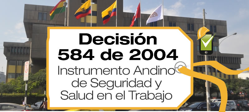 La Comunidad Andina CAN expidió el Instrumento Andino de Seguridad y Salud en el Trabajo mediante la Decisión 584 de 2004