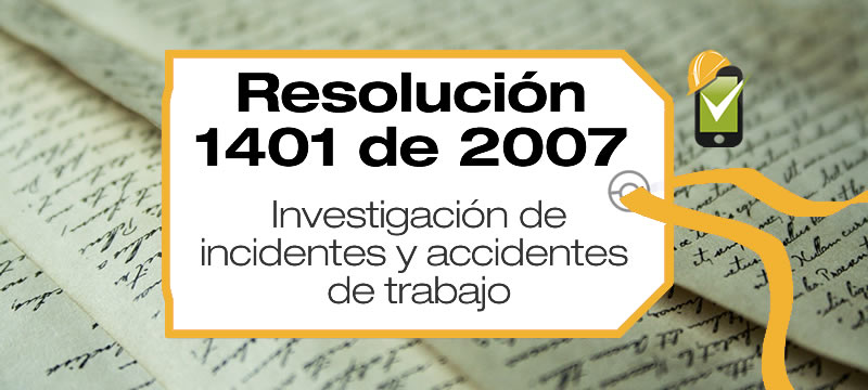 La Resolución 1401 de 2007 reglamenta la investigación de incidentes y accidentes de trabajo.