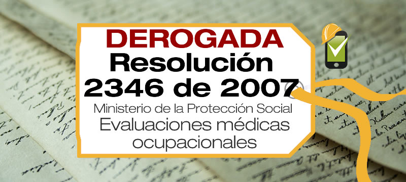 La Resolución 2346 de 2007 reguló la práctica de evaluaciones médicas ocupacionales y el manejo y de las historias clínicas ocupacionales hasta el 6 de mayo de 2025