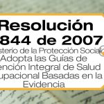 La Resolución 2844 de 2007 adopta las Guías de Atención Integral de Salud Ocupacional Basadas en la Evidencia.