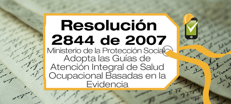 La Resolución 2844 de 2007 adopta las Guías de Atención Integral de Salud Ocupacional Basadas en la Evidencia.