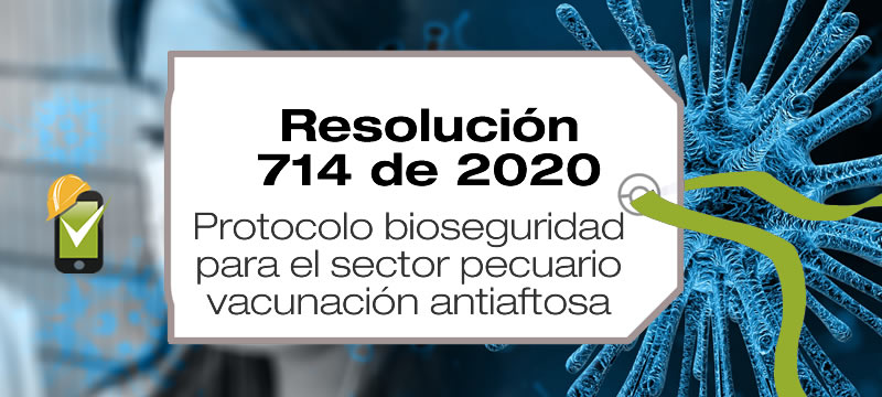 En la Resolución 714 de 2020 se encuentra el protocolo de bioseguridad para el ciclo de vacunación antiaftosa.