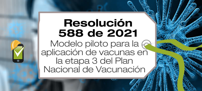 La Resolución 588 de 2021 establece el modelo piloto para la aplicación de vacunas en la etapa 3 del Plan Nacional de Vacunación.