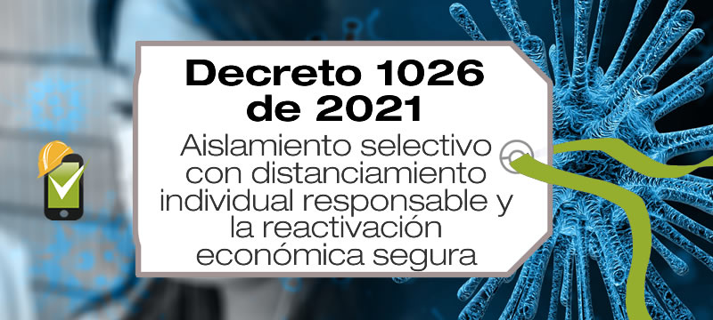 El Decreto 1026 de 2021 decreta el aislamiento selectivo con distanciamiento individual responsable y la reactivación económica segura.