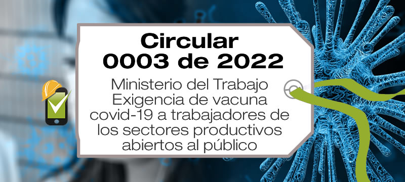 La Circular 0003 de 2022 trata de la exigencia de vacunación covid-19 a trabajadores de los sectores productivos abiertos al público.