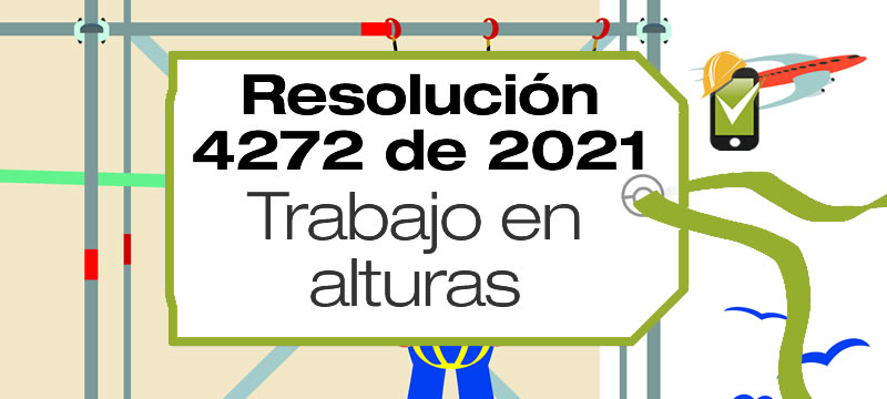 La Resolución 4272 de 2021 establece los requisitos mínimos de seguridad para el desarrollo de trabajo en alturas.