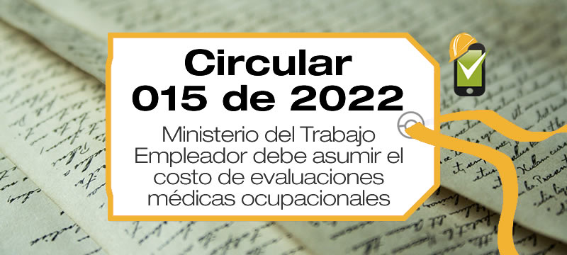La Circular 015 de 2022 trata la obligación del empleador de asumir el costo de las evaluaciones médicas ocupacionales.