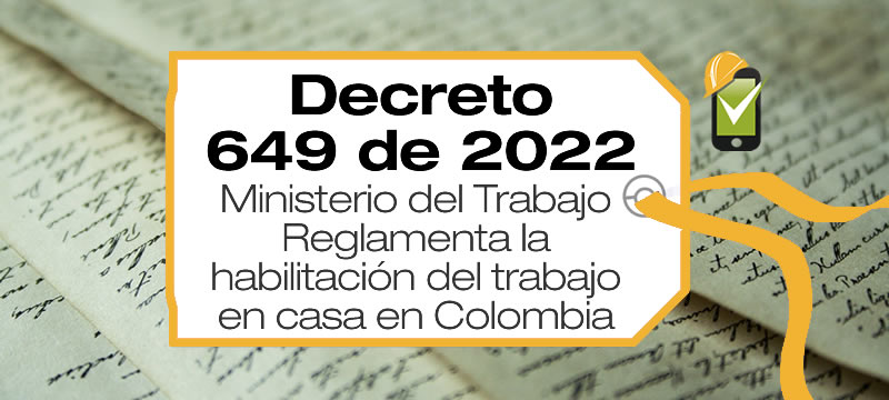 El Decreto 649 de 2022 expedido por el Ministerio del Trabajo reglamenta la habilitación del trabajo en casa en Colombia.
