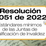 Los Estándares Mínimos del Sistema Obligatorio de Garantía de Calidad del Sistema General de Riesgos Laborales para las Juntas de Calificación de Invalidez se definen en la Resolución 2051 de 2022.
