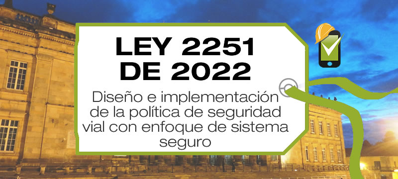La Ley 2251 de 2022, Ley Julián Esteban, dicta normas para el diseño e implementación de la política de seguridad vial y se dictan otras disposiciones.