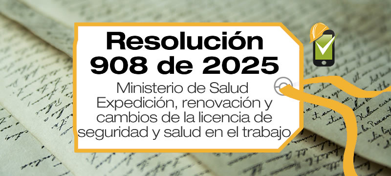 La Resolución 908 de 2025 establece los requisitos y el procedimiento para la expedición, renovación y cambios de la licencia de seguridad y salud en el trabajo.