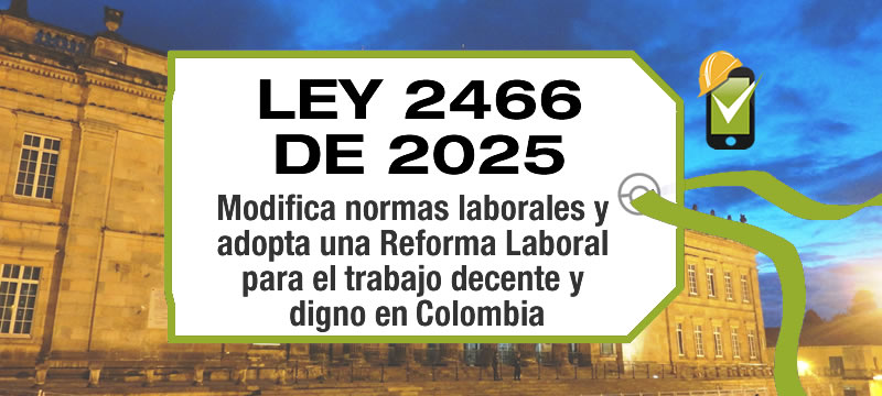 La Ley 2466 de 2025, modifica parcialmente normas laborales y se adopta una Reforma Laboral para el trabajo decente y digno en Colombia.