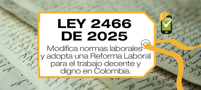 La Ley 2466 de 2025, modifica parcialmente normas laborales y se adopta una Reforma Laboral para el trabajo decente y digno en Colombia.