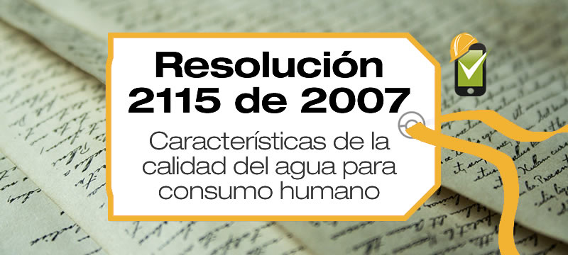 La Resolución 2115 de 2007 señala características, instrumentos básicos y frecuencias del sistema de control y vigilancia para la calidad del agua para consumo humano.