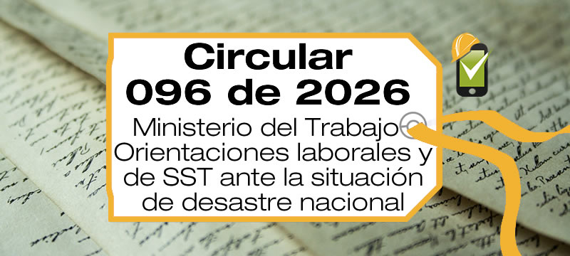 La Circular 096 de 2026 da orientaciones laborales y de SST con ocasión de la Situación de Desastre de Carácter Nacional.